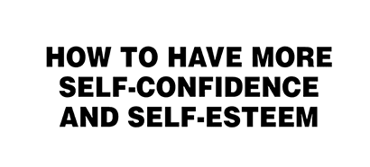 How To Have More Self Confidence and Self Esteem